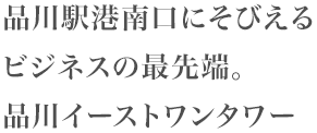 品川駅港南口にそびえるビジネスの最先端。品川イーストワンタワー
